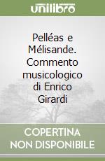 Pelléas e Mélisande. Commento musicologico di Enrico Girardi