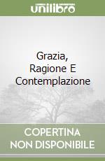 Grazia, Ragione E Contemplazione libro