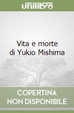 Vita e morte di Yukio Mishima libro