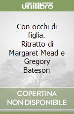 Con occhi di figlia. Ritratto di Margaret Mead e Gregory Bateson libro