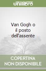 Van Gogh o il posto dell'assente libro