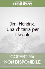 Jimi Hendrix. Una chitarra per il secolo