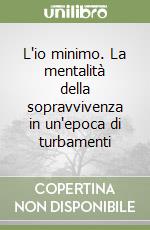 L'io minimo. La mentalità della sopravvivenza in un'epoca di turbamenti libro