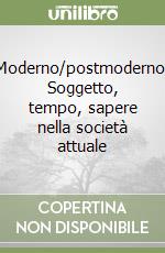 Moderno/postmoderno. Soggetto, tempo, sapere nella società attuale libro