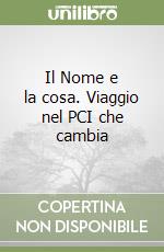 Il Nome e la cosa. Viaggio nel PCI che cambia libro