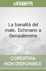 La banalità del male. Eichmann a Gerusalemme libro