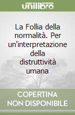 La Follia della normalità. Per un'interpretazione della distruttività umana libro