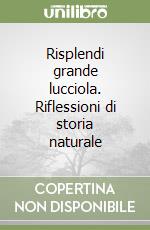 Risplendi grande lucciola. Riflessioni di storia naturale libro