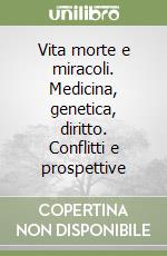 Vita morte e miracoli. Medicina, genetica, diritto. Conflitti e prospettive libro