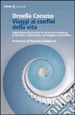 Viaggi ai confini della vita. Esperienze di pre-morte ed extra-corporee in Oriente e Occidente: un'indagine scientifica libro