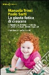 La giusta fatica di crescere. Indipendenza, inciampi e fantasia, i migliori alleati per diventare grandi libro