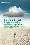 Il segreto della resistenza psichica. Che cosa ci rende forti contro le piccole e grandi crisi della vita libro di Berndt Christina