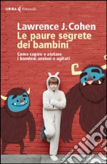 Le paure segrete dei bambini. Come capire e aiutare i bambini ansiosi e agitati