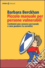 Piccolo manuale per persone vulnerabili. Costruirsi una corazza personale e non perdere la serenità libro