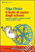 Il bello di uscire dagli schemi. Superare rigidità e trappole mentali, vivere flessibili e felici