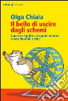 Il bello di uscire dagli schemi. Superare rigidità e trappole mentali, vivere flessibili e felici libro