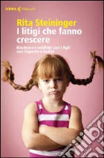 I litigi che fanno crescere. Risolvere i conflitti con i figli con rispetto e lealtà libro