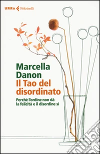 Il Tao del disordinato. Perché l'ordine non dà la felicità e il disordine sì