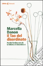 Il Tao del disordinato. Perché l'ordine non dà la felicità e il disordine sì libro