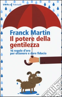 Il potere della gentilezza. 16 regole d'oro per ottenere e dare fiducia