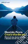 Crea la vita che ami. Ritrova le tue risorse interiori e diventa ciò che sei libro