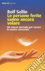 Le persone ferite sanno ancora volare. Un nuovo metodo per curare le nostre emozioni libro