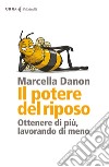 Il potere del riposo. Ottenere di più, lavorando di meno libro di Danon Marcella