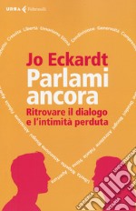 Parlami ancora. Ritrovare il dialogo e l'intimità perduta libro