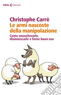Le armi nascoste della manipolazione. Come smascherarle, disinnescarle e farne buon uso libro