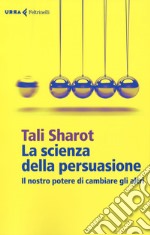 La scienza della persuasione. Il nostro potere di cambiare gli altri libro