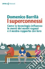 I superconnessi. Come la tecnologia influenza le menti dei nostri ragazzi e il nostro rapporto con loro libro