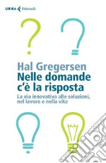 Nelle domande c'è la risposta. La via innovativa alle soluzioni, nel lavoro e nella vita libro