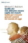 Quello che non abbiamo ancora capito dei maschi. Guida per crescere giovani uomini nel mondo di oggi libro