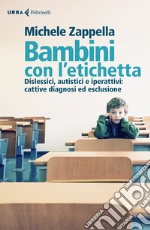 Bambini con l'etichetta. Dislessici, autistici, iperattivi: cattive diagnosi ed esclusione libro