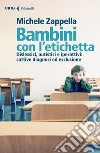 Bambini con l'etichetta. Dislessici, autistici, iperattivi: cattive diagnosi ed esclusione libro di Zappella Michele