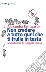 Non credere a tutto quello che ti frulla in testa. Smascherare le trappole mentali libro