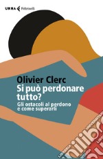 Si può perdonare tutto? Gli ostacoli al perdono e come superarli