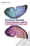 L'invenzione dell'io. Come diventiamo ciò che siamo libro