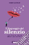 Il linguaggio del silenzio. Decodificare i suoi messaggi nella comunicazione affettiva libro di Castoldi Ivana