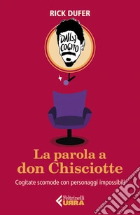 La parola a Don Chisciotte. Cogitate scomode con personaggi impossibili libro