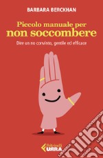 Piccolo manuale per non soccombere. Dire un no convinto, gentile ed efficace libro