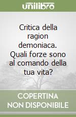 Critica della ragion demoniaca. Quali forze sono al comando della tua vita? libro