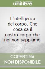 L'intelligenza del corpo. Che cosa sa il nostro corpo che noi non sappiamo libro