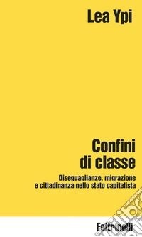 Confini di classe. Diseguaglianze, migrazione e cittadinanza nello stato capitalista libro