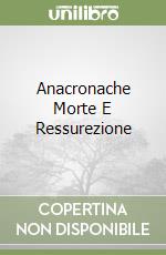 Anacronache Morte E Ressurezione libro
