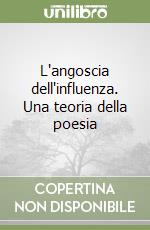 L'angoscia dell'influenza. Una teoria della poesia libro