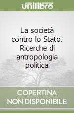 La società contro lo Stato. Ricerche di antropologia politica libro