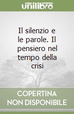 Il silenzio e le parole. Il pensiero nel tempo della crisi libro