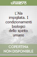 L'Ala impigliata. I condizionamenti biologici dello spirito umano libro