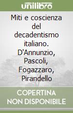 Miti e coscienza del decadentismo italiano. D'Annunzio, Pascoli, Fogazzaro, Pirandello libro